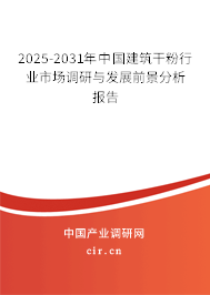 2025-2031年中國建筑干粉行業市場調研與發展前景分析報告