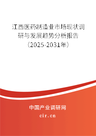 江西醫藥制造業市場現狀調研與發展趨勢分析報告（2025-2031年）