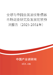全球與中國金屬波紋補償器市場調查研究及發展前景預測報告（2025-2031年）