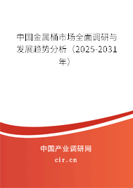 中國金屬桶市場全面調研與發展趨勢分析（2025-2031年）