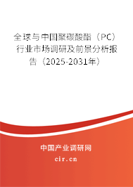 全球與中國聚碳酸酯（PC）行業市場調研及前景分析報告（2025-2031年）