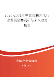 2025-2031年中國綠色大米行業(yè)發(fā)展全面調(diào)研與未來趨勢報告