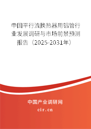 中國(guó)平行流換熱器用鋁管行業(yè)發(fā)展調(diào)研與市場(chǎng)前景預(yù)測(cè)報(bào)告（2025-2031年）