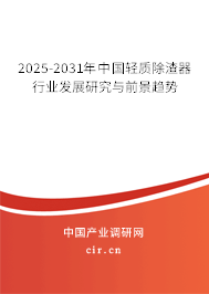 2025-2031年中國輕質除渣器行業發展研究與前景趨勢