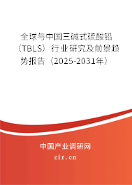 全球與中國三堿式硫酸鉛（TBLS）行業研究及前景趨勢報告（2025-2031年）