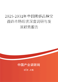 2025-2031年中國奢侈品珠寶首飾市場現狀深度調研與發展趨勢報告