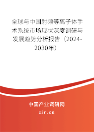 全球與中國射頻等離子體手術系統市場現狀深度調研與發展趨勢分析報告（2024-2030年）
