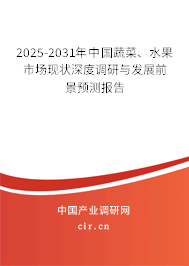 2025-2031年中國蔬菜、水果市場現狀深度調研與發展前景預測報告