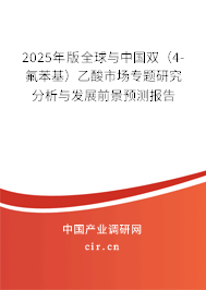 2025年版全球與中國雙（4-氟苯基）乙酸市場專題研究分析與發展前景預測報告