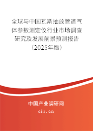 全球與中國瓦斯抽放管道氣體參數測定儀行業市場調查研究及發展前景預測報告（2025年版）