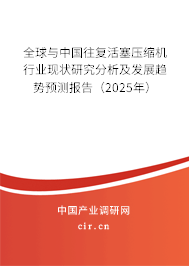 全球與中國往復活塞壓縮機行業現狀研究分析及發展趨勢預測報告（2025年）