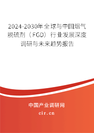 2024-2030年全球與中國煙氣脫硫劑（FGD）行業發展深度調研與未來趨勢報告