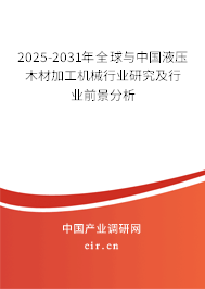 2025-2031年全球與中國液壓木材加工機械行業研究及行業前景分析