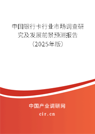 中國銀行卡行業市場調查研究及發展前景預測報告（2025年版）