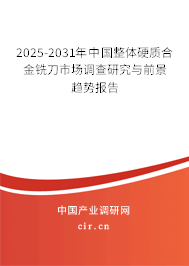 2025-2031年中國整體硬質合金銑刀市場調查研究與前景趨勢報告