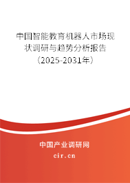 中國智能教育機器人市場現狀調研與趨勢分析報告（2025-2031年）