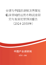 全球與中國質譜解決方案在臨床領域的運用市場調查研究與發展前景預測報告（2024-2030年）