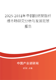 2025-2031年中國(guó)阻燃聚酯纖維市場(chǎng)研究分析與發(fā)展前景報(bào)告