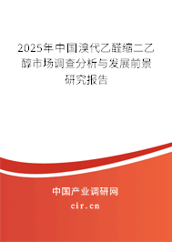2025年中國溴代乙醛縮二乙醇市場調查分析與發展前景研究報告
