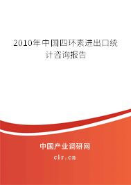 2010年中國四環素進出口統計咨詢報告