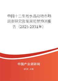 中國十二生肖水晶動物市場調(diào)查研究及發(fā)展前景預(yù)測報告（2025-2031年）