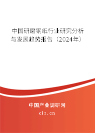 中國研磨鋼紙行業研究分析與發展趨勢報告（2024年）