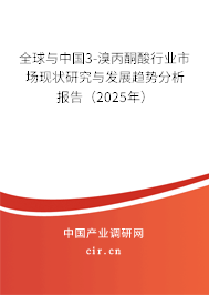 全球與中國3-溴丙酮酸行業市場現狀研究與發展趨勢分析報告（2025年）