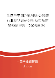全球與中國7-氟吲哚-2-羧酸行業現狀調研分析及市場前景預測報告（2025年版）