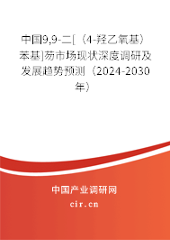 中國9,9-二[（4-羥乙氧基）苯基]芴市場現狀深度調研及發展趨勢預測（2024-2030年）