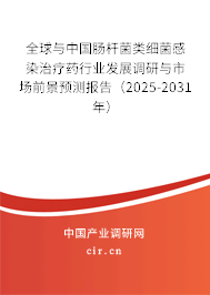 全球與中國腸桿菌類細菌感染治療藥行業發展調研與市場前景預測報告（2025-2031年）
