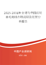 2025-2031年全球與中國齒輪去毛刺機市場調研及前景分析報告