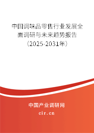 中國調味品零售行業發展全面調研與未來趨勢報告（2025-2031年）