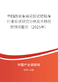 中國改裝車廂可卸式垃圾車行業(yè)現(xiàn)狀研究分析及市場前景預(yù)測報告（2025年）