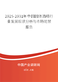 2025-2031年中國固體酒精行業發展現狀分析與市場前景報告