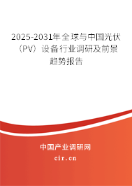 2025-2031年全球與中國光伏（PV）設備行業(yè)調(diào)研及前景趨勢報告