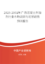 2025-2031年廣西混凝土外加劑行業(yè)市場調研與前景趨勢預測報告