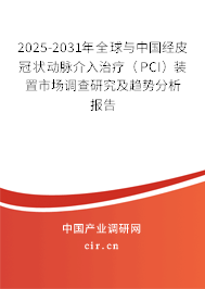 2025-2031年全球與中國經(jīng)皮冠狀動(dòng)脈介入治療（PCI）裝置市場調(diào)查研究及趨勢分析報(bào)告