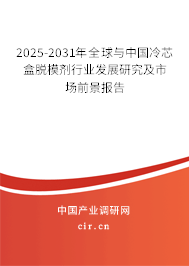 2025-2031年全球與中國冷芯盒脫模劑行業發展研究及市場前景報告