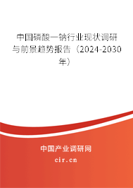中國磷酸一鈉行業現狀調研與前景趨勢報告（2024-2030年）