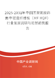 2025-2031年中國三聚氰胺飾面中密度纖維板（MF MDF）行業(yè)發(fā)展調研與前景趨勢報告