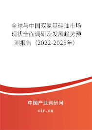全球與中國雙氨基硅油市場現狀全面調研及發展趨勢預測報告（2022-2028年）