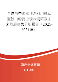 全球與中國水性涂料用銳鈦型鈦白粉行業現狀調研及未來發展趨勢分析報告（2025-2031年）