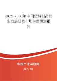 2025-2031年中國塑料制品行業發展研及市場前景預測報告