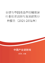 全球與中國液晶中控觸摸屏行業(yè)現(xiàn)狀調(diào)研與發(fā)展趨勢分析報告（2025-2031年）
