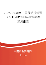 2025-2031年中國移動視頻通信行業全面調研與發展趨勢預測報告
