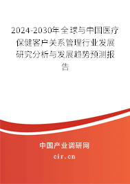 2024-2030年全球與中國醫療保健客戶關系管理行業發展研究分析與發展趨勢預測報告
