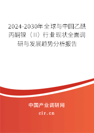 2024-2030年全球與中國乙酰丙酮鎳（II）行業現狀全面調研與發展趨勢分析報告