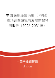 中國醫用級聚丙烯（PPM）市場調查研究與發展前景預測報告（2025-2031年）