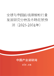 全球與中國有機辣椒粉行業發展研究分析及市場前景預測（2025-2031年）