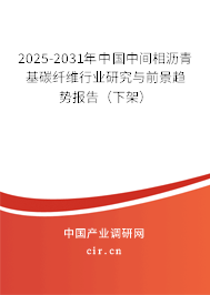 2025-2031年中國中間相瀝青基碳纖維行業研究與前景趨勢報告（下架）